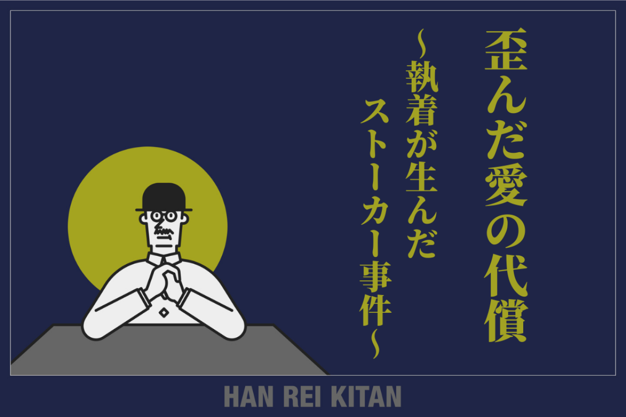 歪んだ愛の代償　～執着が生んだストーカー事件～